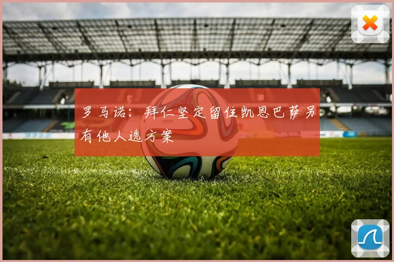 罗马诺：拜仁坚定留住凯恩巴萨另有他人选方案