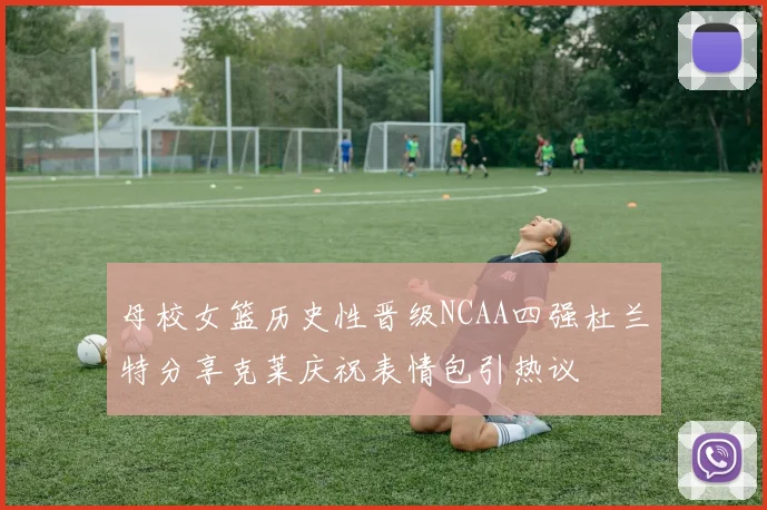 母校女篮历史性晋级NCAA四强杜兰特分享克莱庆祝表情包引热议