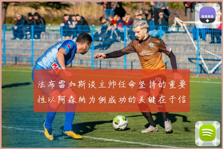 法布雷加斯谈主帅任命坚持的重要性以阿森纳为例成功的关键在于信任与耐心