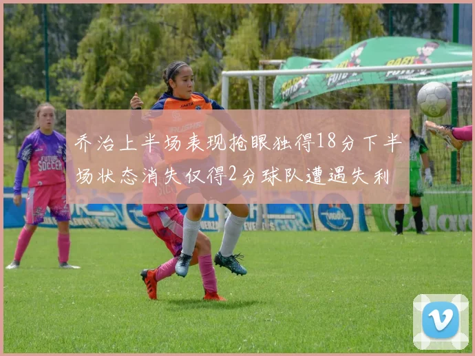 乔治上半场表现抢眼独得18分下半场状态消失仅得2分球队遭遇失利