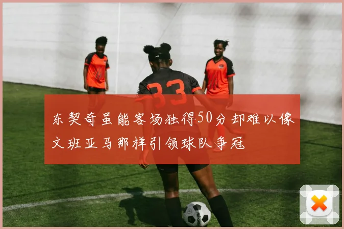东契奇虽能客场独得50分却难以像文班亚马那样引领球队争冠
