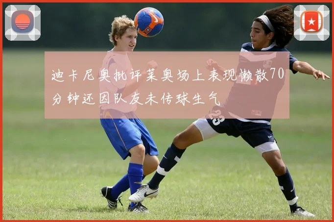 迪卡尼奥批评莱奥场上表现懒散70分钟还因队友未传球生气