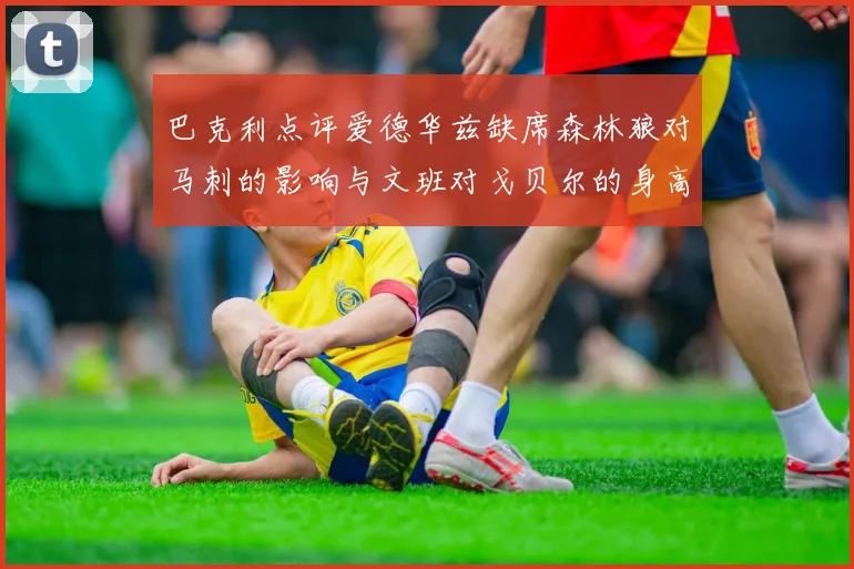 巴克利点评爱德华兹缺席森林狼对马刺的影响与文班对戈贝尔的身高压制