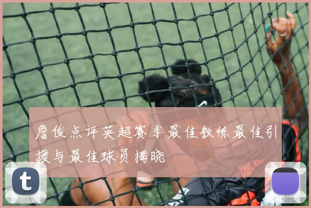 詹俊点评英超赛季最佳教练最佳引援与最佳球员揭晓