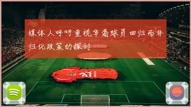 媒体人呼吁重视华裔球员回归而非归化政策的探讨