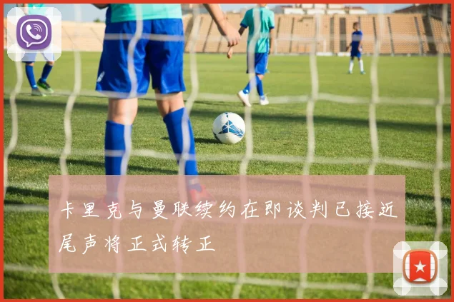 卡里克与曼联续约在即谈判已接近尾声将正式转正