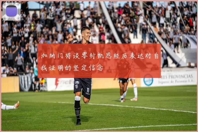加纳门将谈零封凯恩经历表达对自我证明的坚定信念