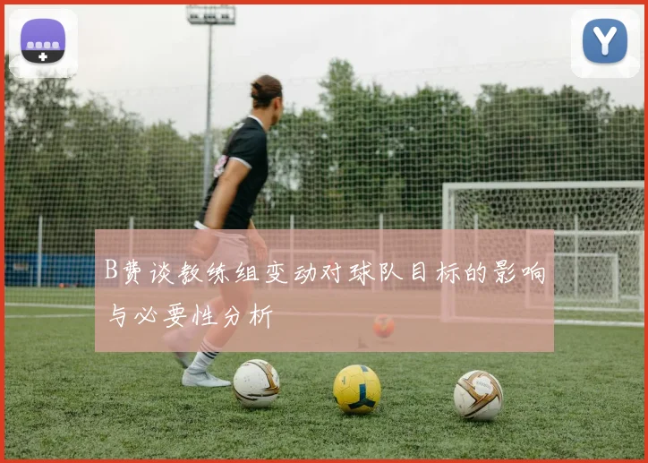 B费谈教练组变动对球队目标的影响与必要性分析