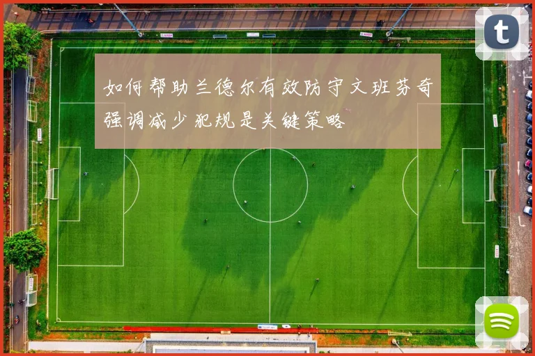 如何帮助兰德尔有效防守文班芬奇强调减少犯规是关键策略