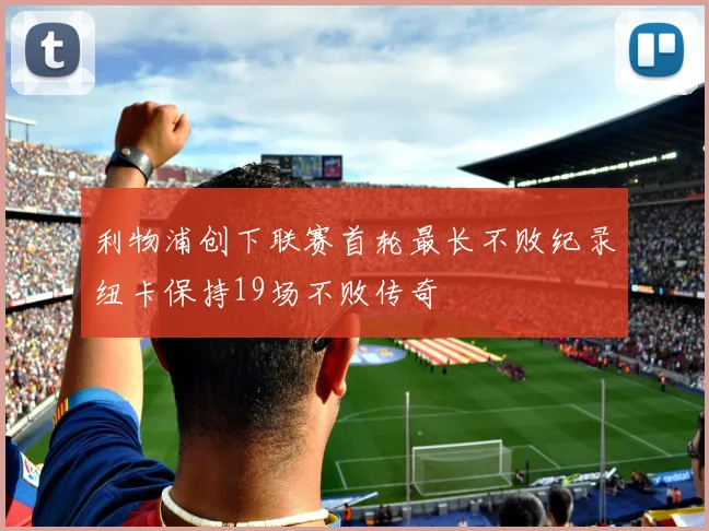 利物浦创下联赛首轮最长不败纪录纽卡保持19场不败传奇
