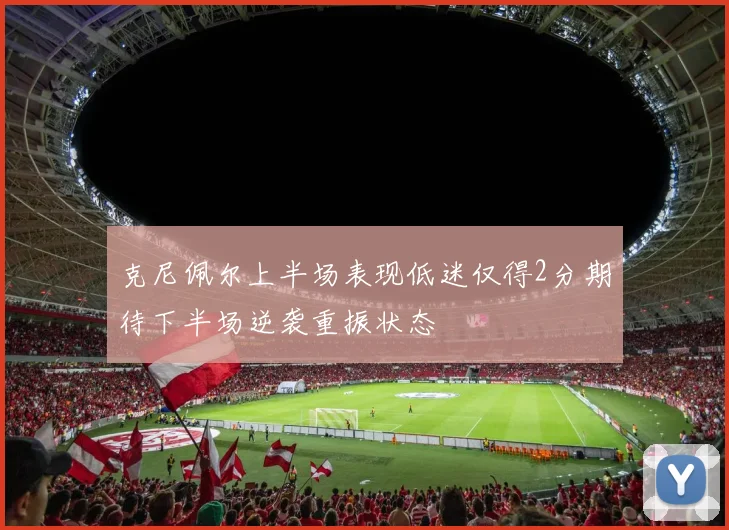 克尼佩尔上半场表现低迷仅得2分期待下半场逆袭重振状态