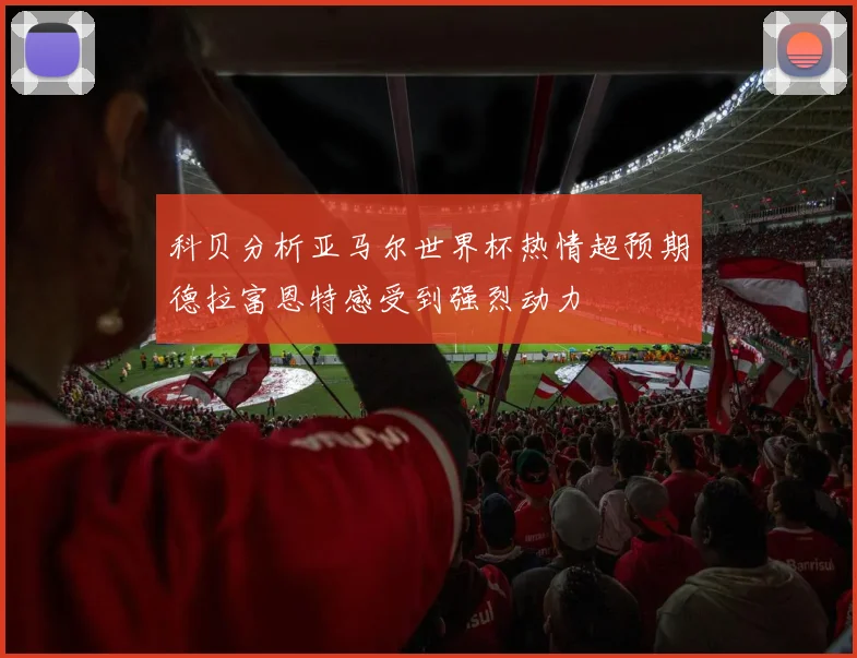 科贝分析亚马尔世界杯热情超预期德拉富恩特感受到强烈动力